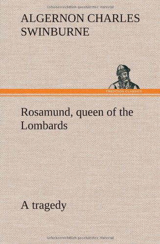 Cover for Algernon Charles Swinburne · Rosamund, Queen of the Lombards, a Tragedy (Hardcover Book) (2013)