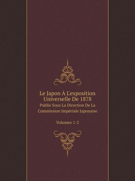 Cover for Japan · Le Japon À L'exposition Universelle De 1878 Publie Sous La Direction De La Commission Impériale Japonaise Volumes 1-2 (Pocketbok) [French edition] (2014)
