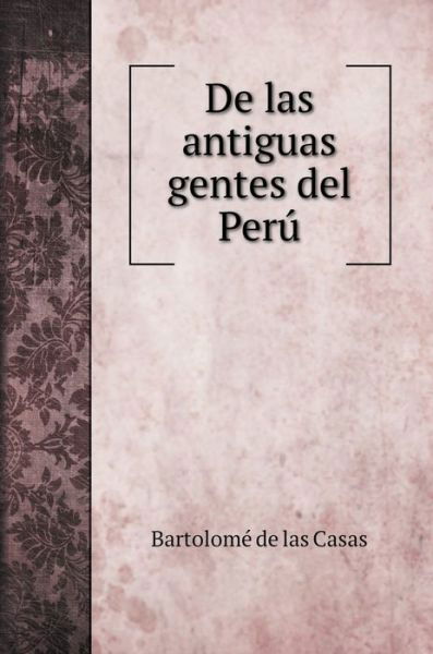 De las antiguas gentes del Peru - Bartolomé De Las Casas - Books - Book on Demand Ltd. - 9785519687980 - January 10, 2020