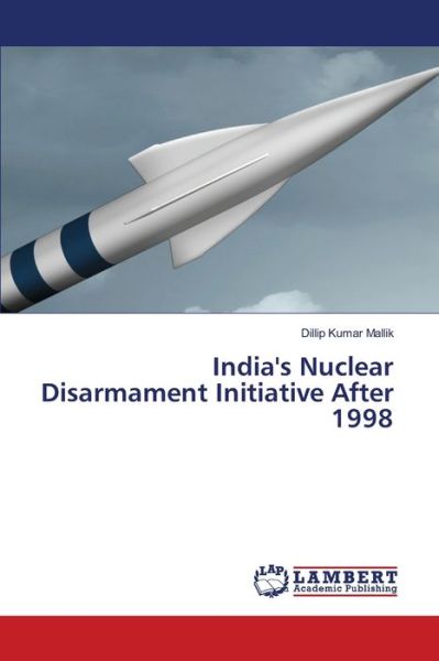 Cover for Dillip Kumar Mallik · India's Nuclear Disarmament Initiative After 1998 (Paperback Book) (2021)