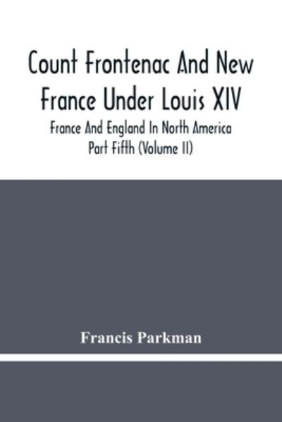 Cover for Francis Parkman · Count Frontenac And New France Under Louis Xiv; France And England In North America. Part Fifth (Volume Ii) (Pocketbok) (2021)