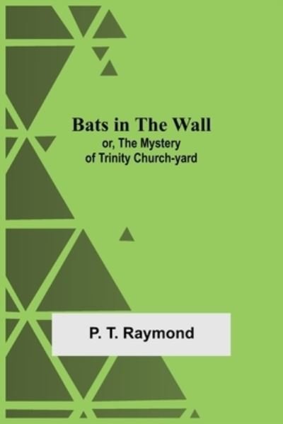 Bats In The Wall; Or, The Mystery Of Trinity Church-Yard - P T Raymond - Libros - Alpha Edition - 9789354592980 - 20 de mayo de 2021