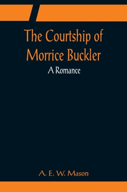 The Courtship of Morrice Buckler; A Romance - A. E. W. Mason - Books - Alpha Edition - 9789356080980 - April 11, 2022