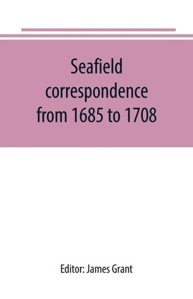 Seafield correspondence from 1685 to 1708 - James Grant - Books - Alpha Edition - 9789389169980 - June 29, 2019