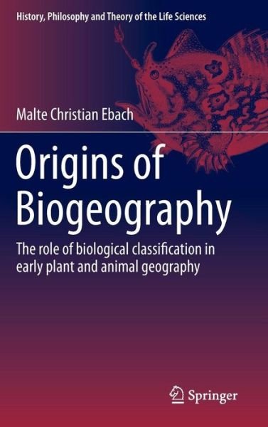 Cover for Malte Christian Ebach · Origins of Biogeography: The role of biological classification in early plant and animal geography - History, Philosophy and Theory of the Life Sciences (Hardcover Book) [1st ed. 2015 edition] (2015)