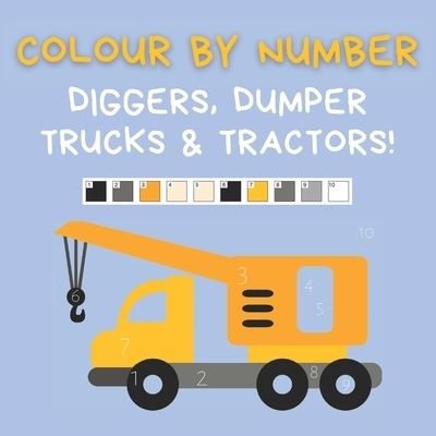 Cover for Ncbusa Publications · Colour by Number: Diggers, Dumper Trucks &amp; Tractors: A fun activity book for 4-7 Year Olds (Paperback Book) (2021)