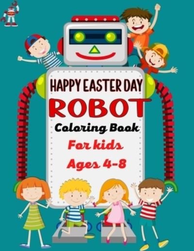 HAPPY EASTER DAY ROBOT Coloring Book For Kids Ages 4-8 - Mnktn Publications - Boeken - Independently Published - 9798713771980 - 25 februari 2021