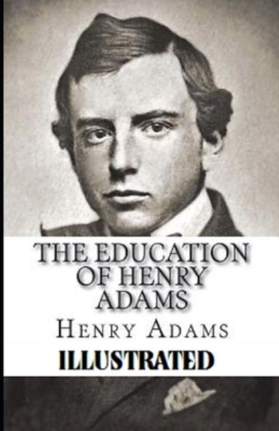 The Education of Henry Adams Illustrated - Henry Adams - Kirjat - Independently Published - 9798739933980 - sunnuntai 18. huhtikuuta 2021