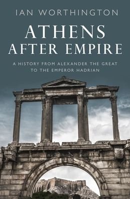 Cover for Worthington, Ian (Professor of Ancient History, Professor of Ancient History, Macquarie University) · Athens After Empire: A History from Alexander the Great to the Emperor Hadrian (Hardcover bog) (2021)