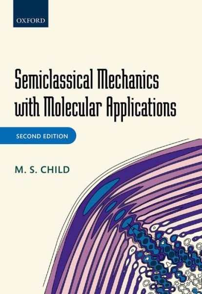 Cover for Child, M. S. (Emeritus Professor of Theoretical Chemistry, Emeritus Professor of Theoretical Chemistry, University of Oxford) · Semiclassical Mechanics with Molecular Applications (Hardcover Book) [2 Revised edition] (2014)