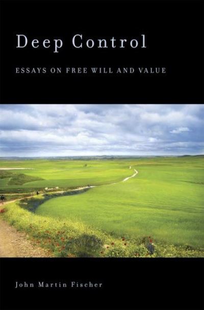 Cover for Fischer, John Martin (Distinguished Professor, Department of Philosophy, Distinguished Professor, Department of Philosophy, University of California, Riverside) · Deep Control: Essays on Free Will and Value (Hardcover Book) (2012)