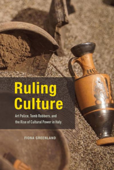 Cover for Fiona Greenland · Ruling Culture: Art Police, Tomb Robbers, and the Rise of Cultural Power in Italy (Hardcover Book) (2021)