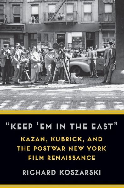 Cover for Richard Koszarski · “Keep ’Em in the East”: Kazan, Kubrick, and the Postwar New York Film Renaissance - Film and Culture Series (Hardcover Book) (2021)