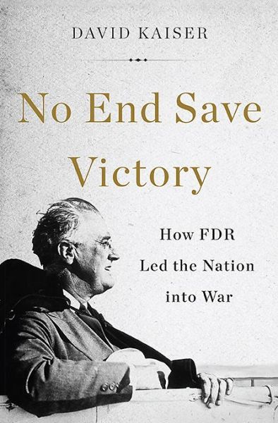 No End Save Victory: How FDR Led the Nation into War - David Kaiser - Books - INGRAM PUBLISHER SERVICES US - 9780465052981 - April 28, 2015