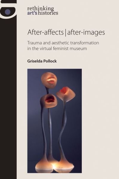 Cover for Griselda Pollock · After-Affects | After-Images: Trauma and Aesthetic Transformation in the Virtual Feminist Museum - Rethinking Art's Histories (Pocketbok) (2013)