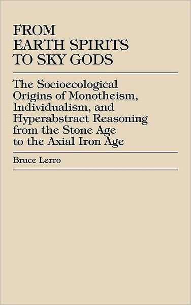 Cover for Bruce Lerro · From Earth Spirits to Sky Gods: The Socioecological Origins of Monotheism, Individualism, and Hyper-Abstract Reasoning, From the Stone Age to the Axial Iron Age (Hardcover Book) (2000)
