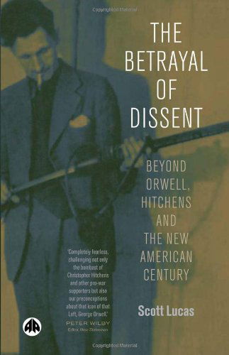 Cover for Scott Lucas · The Betrayal of Dissent: Beyond Orwell, Hitchens and the New American Century (Hardcover Book) (2004)