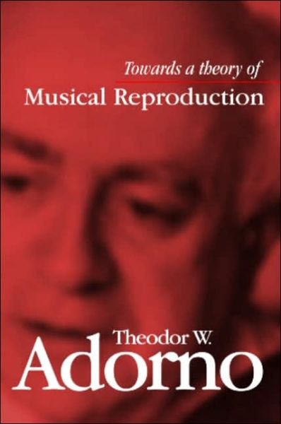Cover for Adorno, Theodor W. (Frankfurt School) · Towards a Theory of Musical Reproduction: Notes, a Draft and Two Schemata (Hardcover bog) (2006)