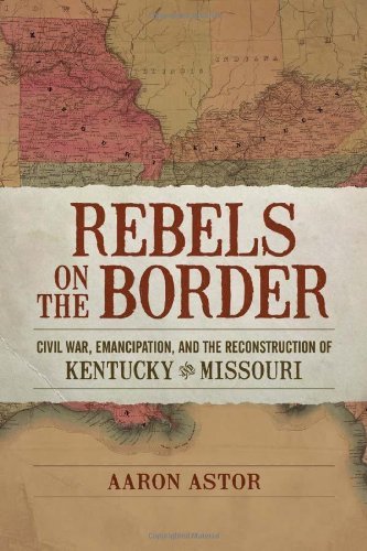 Cover for Aaron Astor · Rebels on the Border: Civil War, Emancipation, and the Reconstruction of Kentucky and Missouri - Conflicting Worlds: New Dimensions of the American Civil War (Hardcover bog) (2012)