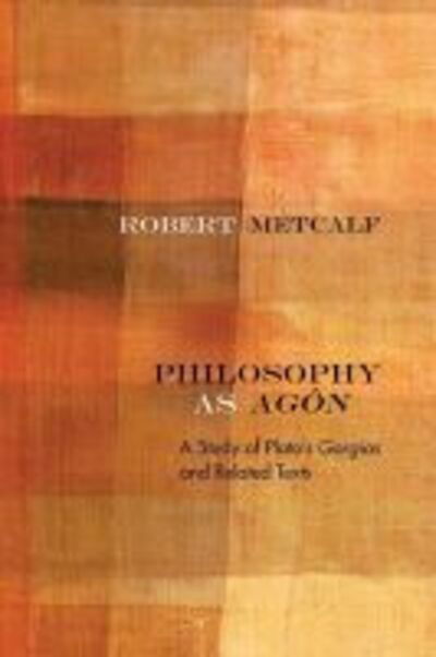 Cover for Robert Metcalf · Philosophy as Agon: A Study of Plato’s Gorgias and Related Texts - Rereading Ancient Philosophy (Hardcover Book) (2018)