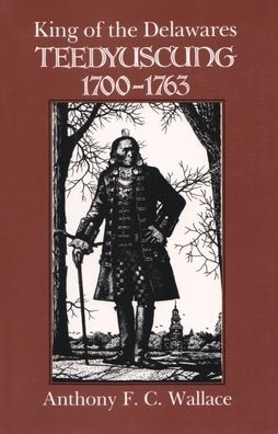 Cover for Anthony F. C. Wallace · King of the Delawares: Teedyuscung, 1700-1763 - The Iroquois and Their Neighbors (Paperback Book) [Reprint edition] (1990)