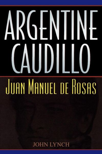 Cover for John Lynch · Argentine Caudillo: Juan Manuel de Rosas - Latin American Silhouettes (Paperback Book) (2001)