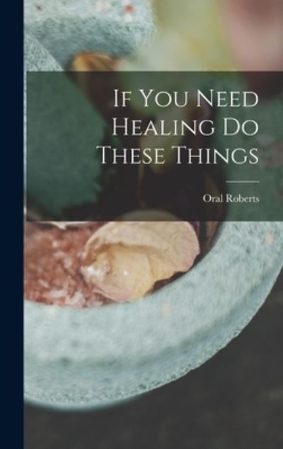 Cover for Oral Roberts · If You Need Healing Do These Things (Gebundenes Buch) (2021)