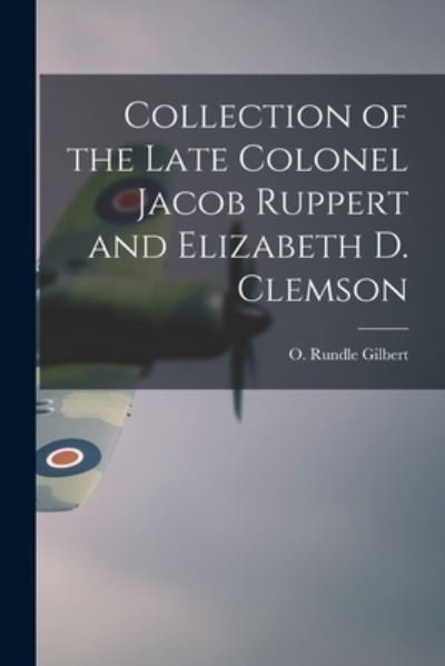 Cover for O Rundle Gilbert (Firm) · Collection of the Late Colonel Jacob Ruppert and Elizabeth D. Clemson (Pocketbok) (2021)