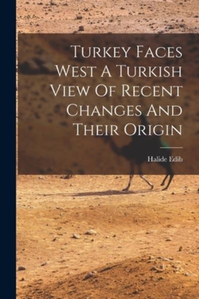 Cover for Halidé Edib · Turkey Faces West a Turkish View of Recent Changes and Their Origin (Book) (2022)