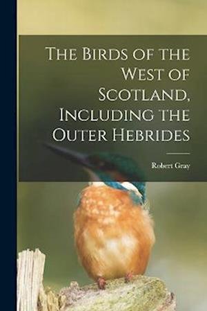 Birds of the West of Scotland, Including the Outer Hebrides - Robert Gray - Kirjat - Creative Media Partners, LLC - 9781015872981 - torstai 27. lokakuuta 2022