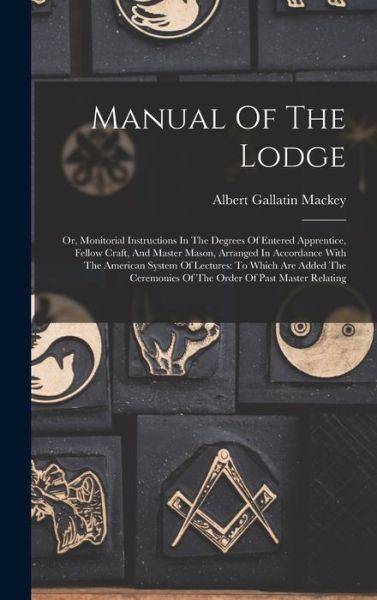 Manual of the Lodge : Or, Monitorial Instructions in the Degrees of Entered Apprentice, Fellow Craft, and Master Mason, Arranged in Accordance with the American System of Lectures - Albert Gallatin Mackey - Books - Creative Media Partners, LLC - 9781016297981 - October 27, 2022