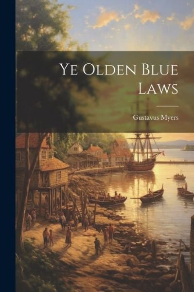 Cover for Gustavus Myers · Ye Olden Blue Laws (Book) (2023)