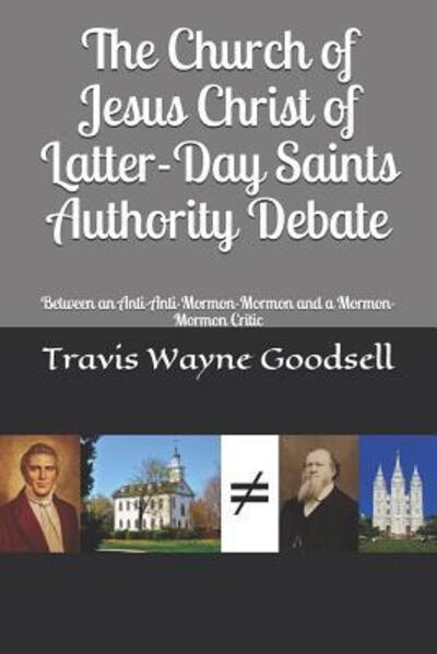 Cover for Travis Wayne Goodsell · The Church of Jesus Christ of Latter-Day Saints Authority Debate Between an Anti-Anti-Mormon-Mormon and a Mormon-Mormon Critic (Paperback Book) (2019)