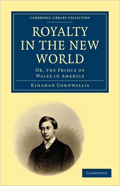 Royalty in the New World: Or, the Prince of Wales in America - Cambridge Library Collection - North American History - Kinahan Cornwallis - Books - Cambridge University Press - 9781108002981 - September 24, 2009