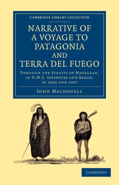 Cover for John Macdouall · Narrative of a Voyage to Patagonia and Terra del Fuego: Through the Straits of Magellan, in HMS Adventure and Beagle, in 1826 and 1827 - Cambridge Library Collection - Maritime Exploration (Paperback Book) (2013)