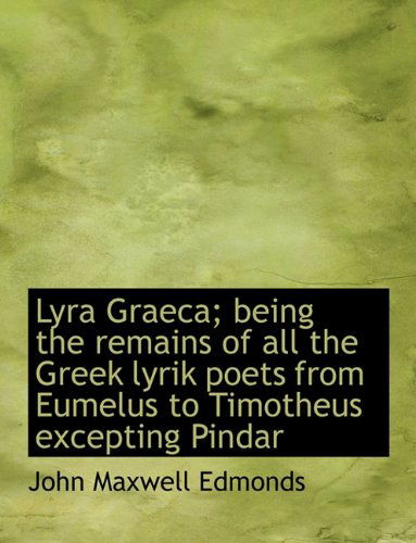 Cover for John Maxwell Edmonds · Lyra Graeca; Being the Remains of All the Greek Lyrik Poets from Eumelus to Timotheus Excepting Pind (Hardcover Book) [Latin edition] (2009)