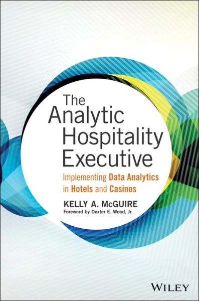 Cover for Kelly A. McGuire · The Analytic Hospitality Executive: Implementing Data Analytics in Hotels and Casinos - Wiley and SAS Business Series (Hardcover Book) (2016)