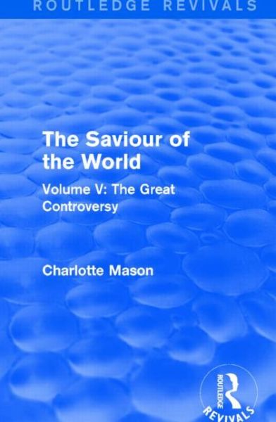 Cover for Charlotte Mason · The Saviour of the World (Routledge Revivals): Volume V: The Great Controversy - Routledge Revivals (Paperback Book) (2016)