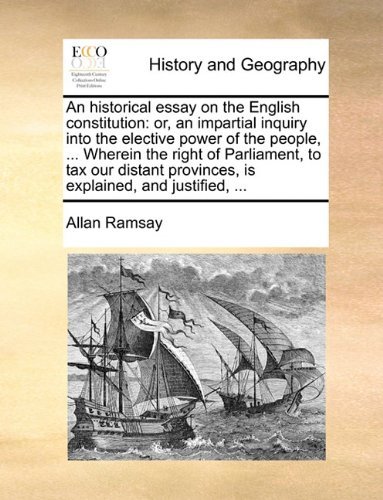 Cover for Allan Ramsay · An Historical Essay on the English Constitution: Or, an Impartial Inquiry into the Elective Power of the People, ... Wherein the Right of Parliament, ... Provinces, is Explained, and Justified, ... (Paperback Book) (2010)