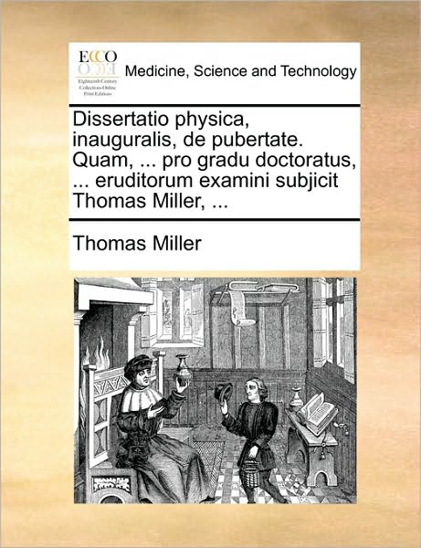 Cover for Thomas Miller · Dissertatio Physica, Inauguralis, De Pubertate. Quam, ... Pro Gradu Doctoratus, ... Eruditorum Examini Subjicit Thomas Miller, ... (Pocketbok) (2010)