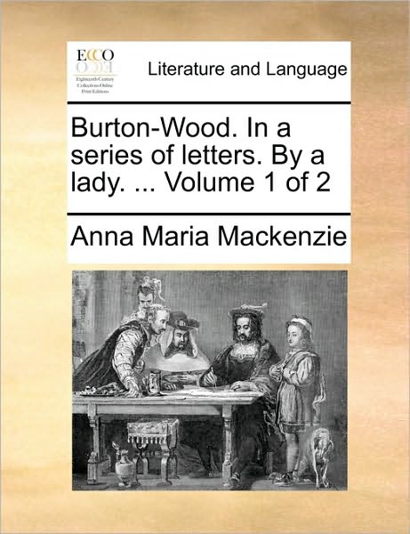 Cover for Anna Maria Mackenzie · Burton-wood. in a Series of Letters. by a Lady. ... Volume 1 of 2 (Paperback Bog) (2010)