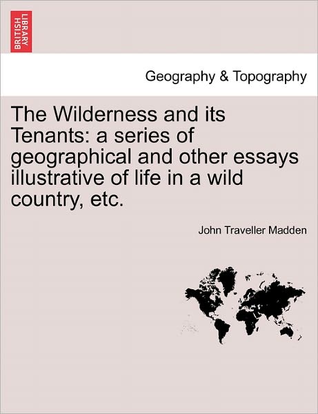 Cover for John Traveller Madden · The Wilderness and Its Tenants: A Series of Geographical and Other Essays Illustrative of Life in a Wild Country, Etc. (Paperback Book) (2011)
