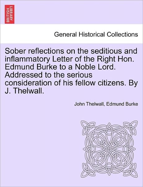 Cover for John Thelwall · Sober Reflections on the Seditious and Inflammatory Letter of the Right Hon. Edmund Burke to a Noble Lord. Addressed to the Serious Consideration of H (Paperback Book) (2011)