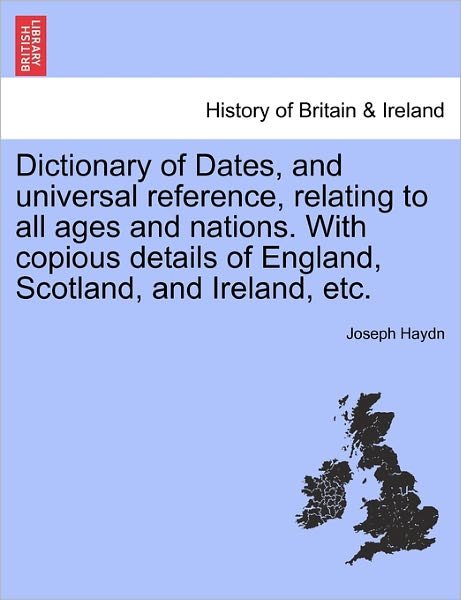 Cover for Joseph Haydn · Dictionary of Dates, and Universal Reference, Relating to All Ages and Nations. with Copious Details of England, Scotland, and Ireland, Etc. (Paperback Bog) (2011)