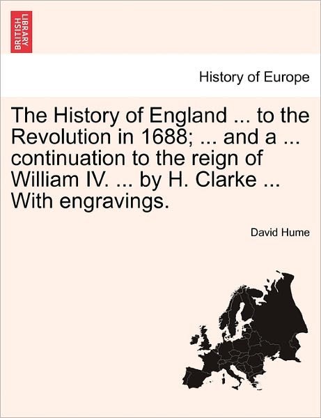 Cover for Hume, David (Burapha University Thailand) · The History of England ... to the Revolution in 1688; ... and a ... Continuation to the Reign of William IV. ... by H. Clarke ... with Engravings. (Paperback Book) (2011)