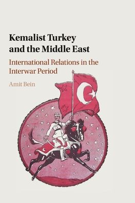 Kemalist Turkey and the Middle East: International Relations in the Interwar Period - Bein, Amit (Clemson University, South Carolina) - Kirjat - Cambridge University Press - 9781316647981 - torstai 26. maaliskuuta 2020