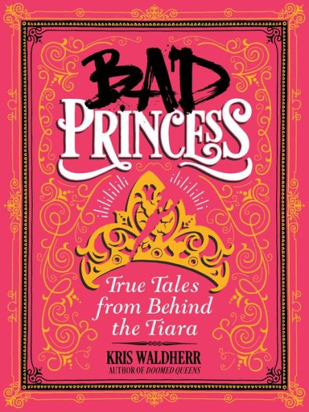 Cover for Kris Waldherr · Bad Princess: True Tales from Behind the Tiara (Hardcover Book) (2018)