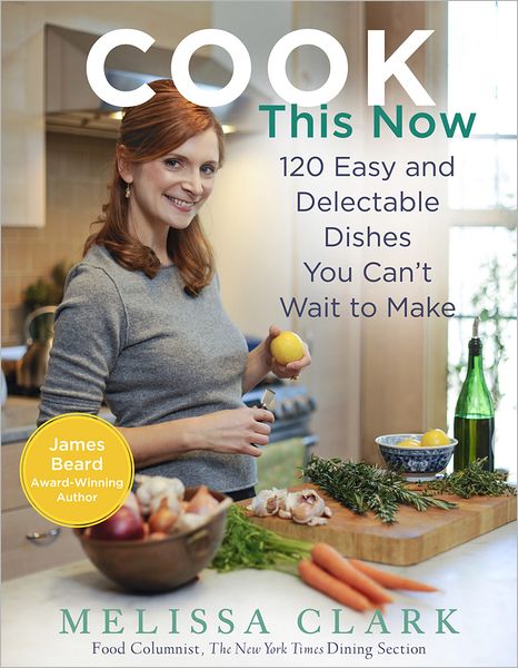 Cover for Melissa Clark · Cook This Now: 120 Easy and Delectable Dishes You Can't Wait to Make (Gebundenes Buch) [9.4.2011 edition] (2011)