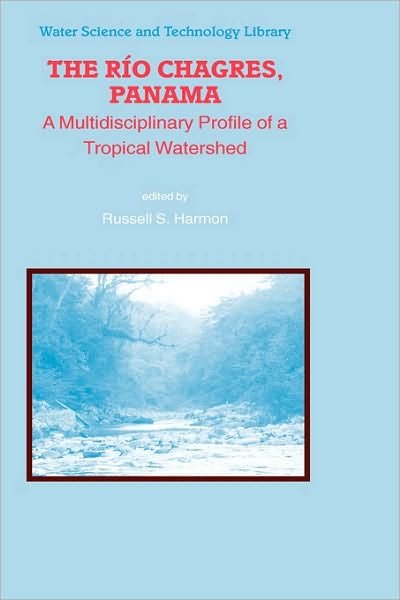 Russell S Harmon · The Rio Chagres, Panama: A Multidisciplinary Profile of a Tropical Watershed - Water Science and Technology Library (Hardcover Book) [2005 edition] (2005)