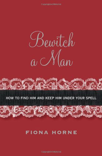 Cover for Fiona Horne · Bewitch a Man: Simple Ways to Add a Little Magic to Your Love Life (Paperback Book) (2008)